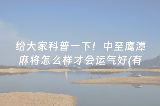 给大家科普一下！中至鹰潭麻将怎么样才会运气好(有什么规律)