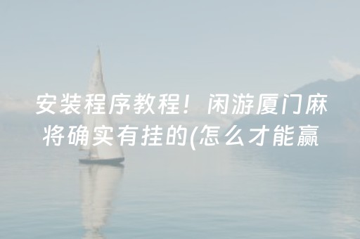 安装程序教程！闲游厦门麻将确实有挂的(怎么才能赢)