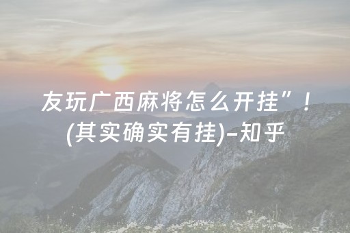 友玩广西麻将怎么开挂”!(其实确实有挂)-知乎