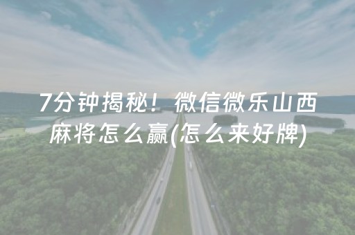 7分钟揭秘！微信微乐山西麻将怎么赢(怎么来好牌)