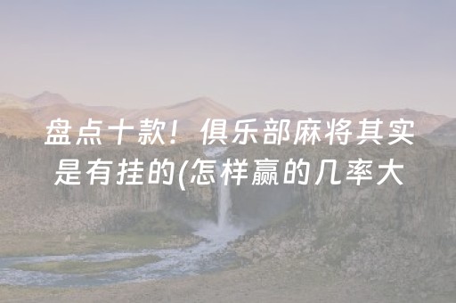 盘点十款！俱乐部麻将其实是有挂的(怎样赢的几率大)