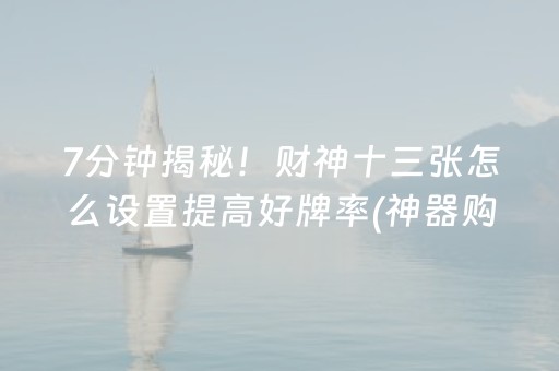 7分钟揭秘！财神十三张怎么设置提高好牌率(神器购买好牌规律)