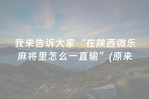 我来告诉大家“在陕西微乐麻将里怎么一直输”(原来真的有挂)-知乎