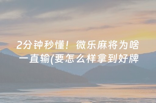 2分钟秒懂！微乐麻将为啥一直输(要怎么样拿到好牌)