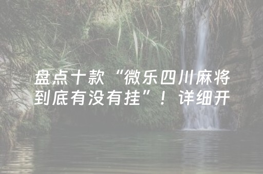 盘点十款“微乐四川麻将到底有没有挂”！详细开挂教程（确实真的有挂)-知乎