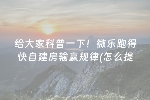 给大家科普一下！微乐跑得快自建房输赢规律(怎么提高赢牌率)