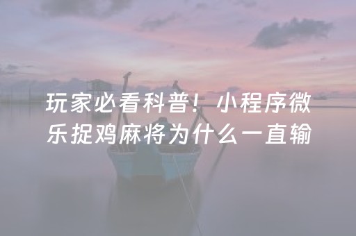 玩家必看科普！小程序微乐捉鸡麻将为什么一直输(老是输怎么办)
