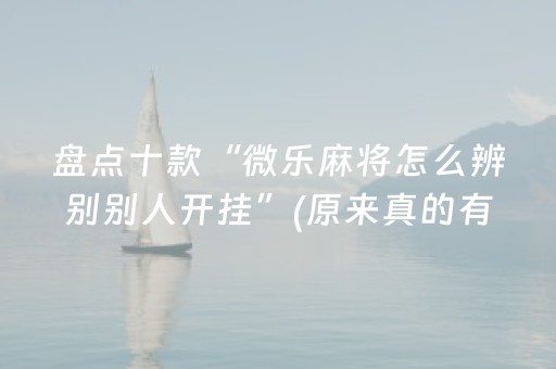 盘点十款“微乐麻将怎么辨别别人开挂”(原来真的有挂)-知乎