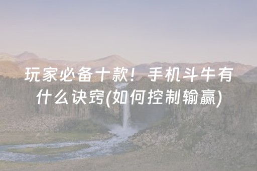 玩家必备十款！手机斗牛有什么诀窍(如何控制输赢)