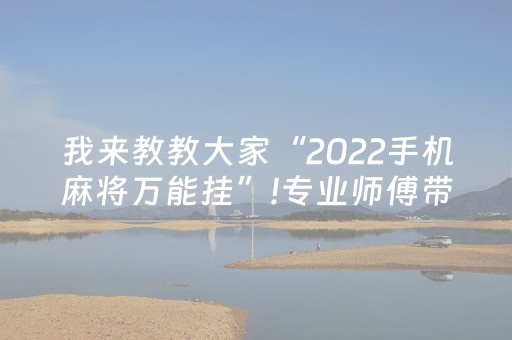 我来教教大家“2022手机麻将万能挂”!专业师傅带你一起了解（详细教程）-知乎