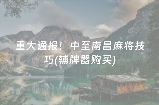 重大通报！中至南昌麻将技巧(辅牌器购买)