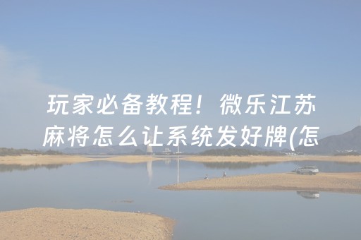 玩家必备教程！微乐江苏麻将怎么让系统发好牌(怎么样来好牌)