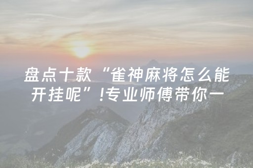 盘点十款“雀神麻将怎么能开挂呢”!专业师傅带你一起了解（详细教程）-知乎