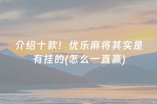 介绍十款！优乐麻将其实是有挂的(怎么一直赢)
