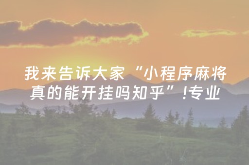 我来告诉大家“小程序麻将真的能开挂吗知乎”!专业师傅带你一起了解（详细教程）-知乎
