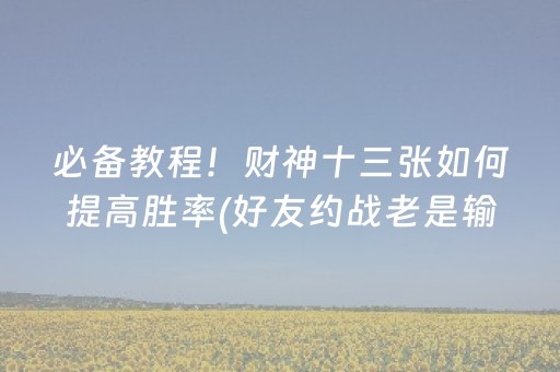 必备教程！财神十三张如何提高胜率(好友约战老是输)