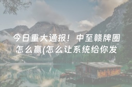 今日重大通报！中至赣牌圈怎么赢(怎么让系统给你发好牌)
