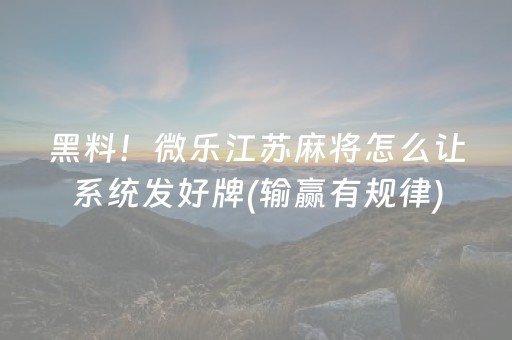 黑料！微乐江苏麻将怎么让系统发好牌(输赢有规律)