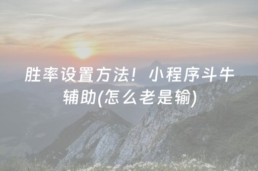 胜率设置方法！小程序斗牛辅助(怎么老是输)