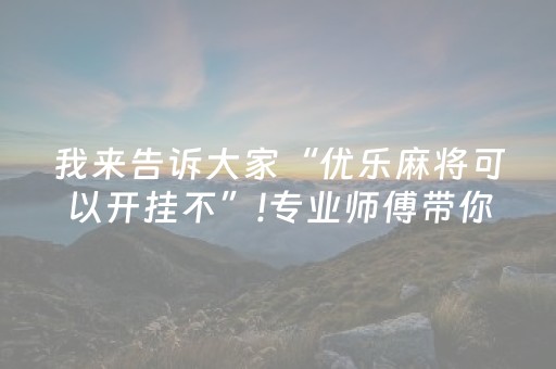 我来告诉大家“优乐麻将可以开挂不”!专业师傅带你一起了解（详细教程）-知乎