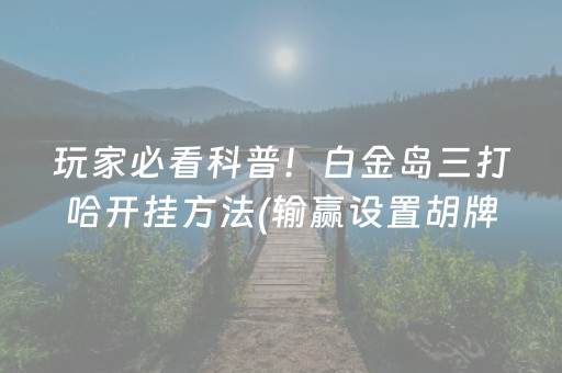 玩家必看科普！白金岛三打哈开挂方法(输赢设置胡牌规律)