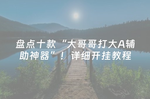 盘点十款“大哥哥打大A辅助神器”！详细开挂教程（确实真的有挂)-知乎
