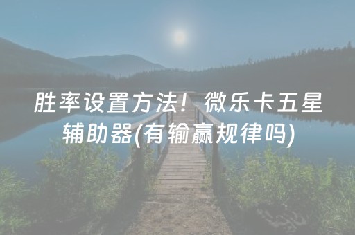 胜率设置方法！微乐卡五星辅助器(有输赢规律吗)