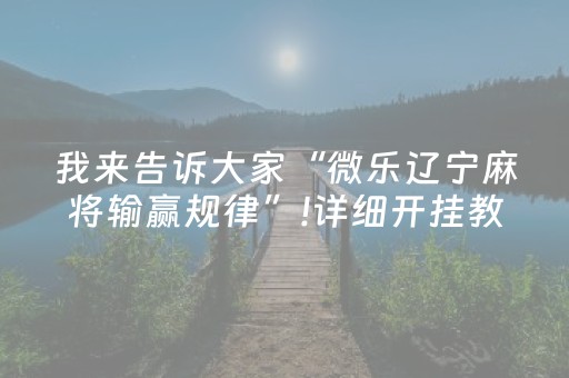 我来告诉大家“微乐辽宁麻将输赢规律”!详细开挂教程-知乎