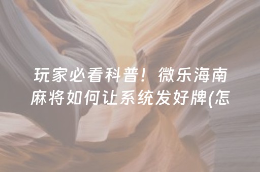 玩家必看科普！微乐海南麻将如何让系统发好牌(怎么来好牌)