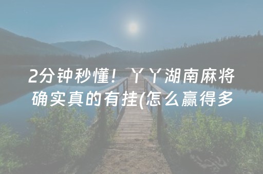 2分钟秒懂！丫丫湖南麻将确实真的有挂(怎么赢得多)
