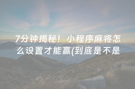 7分钟揭秘！小程序麻将怎么设置才能赢(到底是不是有挂)