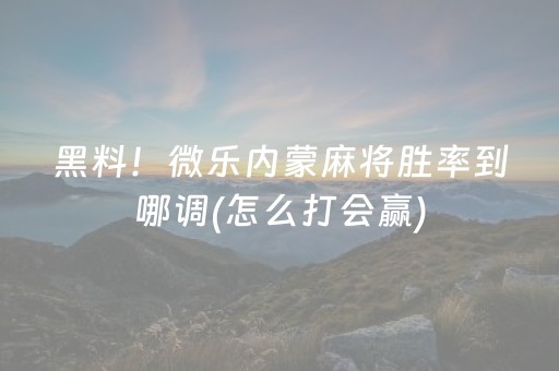 黑料！微乐内蒙麻将胜率到哪调(怎么打会赢)