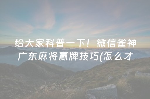 给大家科普一下！微信雀神广东麻将赢牌技巧(怎么才可以赢)