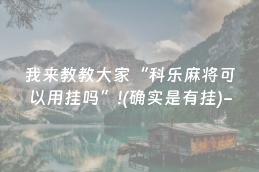 我来教教大家“科乐麻将可以用挂吗”!(确实是有挂)-知乎