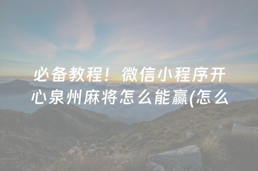 必备教程！微信小程序开心泉州麻将怎么能赢(怎么玩赢几率大)