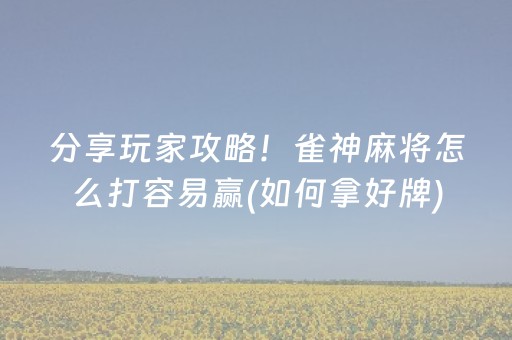 分享玩家攻略！雀神麻将怎么打容易赢(如何拿好牌)