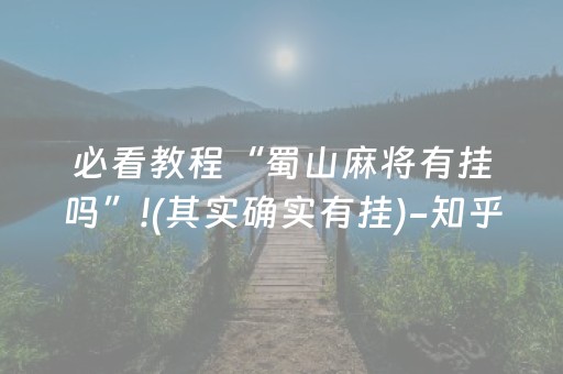 必看教程“蜀山麻将有挂吗”!(其实确实有挂)-知乎