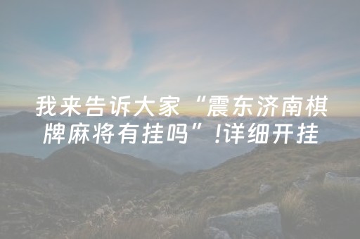 我来告诉大家“震东济南棋牌麻将有挂吗”!详细开挂教程-知乎