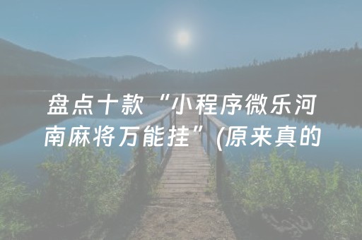 盘点十款“小程序微乐河南麻将万能挂”(原来真的有挂)-知乎