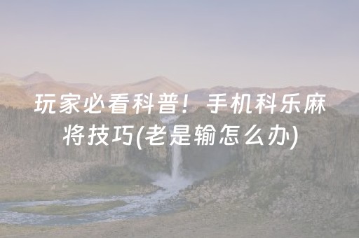 玩家必看科普！手机科乐麻将技巧(老是输怎么办)