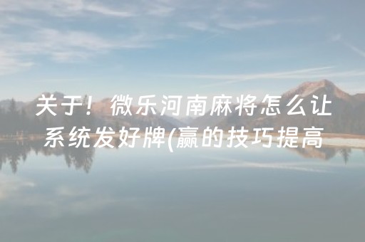 关于！微乐河南麻将怎么让系统发好牌(赢的技巧提高胜率)