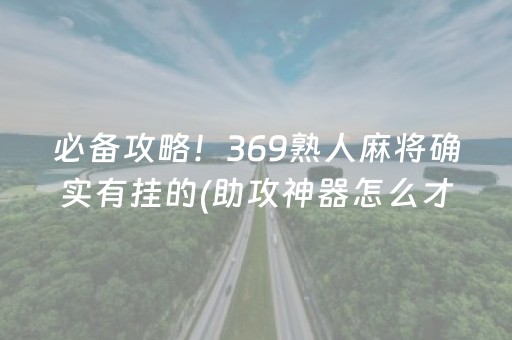 必备攻略！369熟人麻将确实有挂的(助攻神器怎么才会赢)