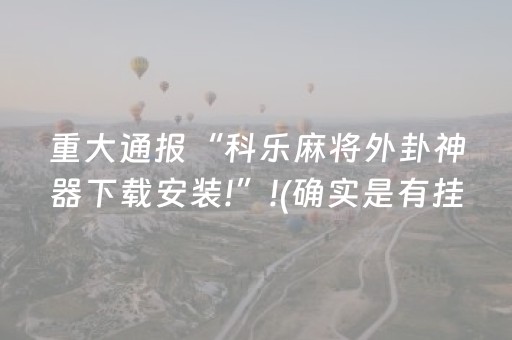 重大通报“科乐麻将外卦神器下载安装!”!(确实是有挂)-知乎
