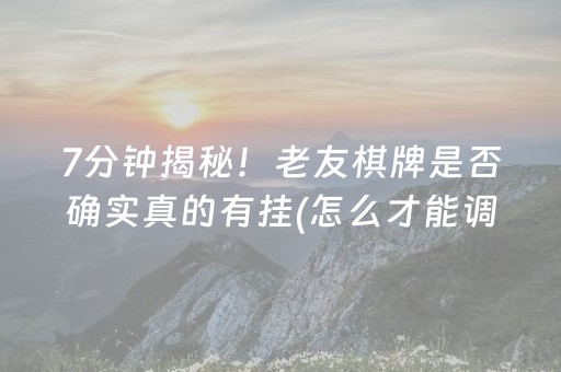 7分钟揭秘！老友棋牌是否确实真的有挂(怎么才能调胜率)