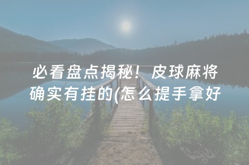 必看盘点揭秘！皮球麻将确实有挂的(怎么提手拿好牌)