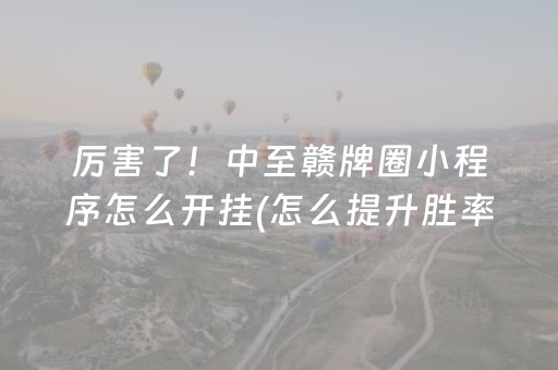 厉害了！中至赣牌圈小程序怎么开挂(怎么提升胜率)