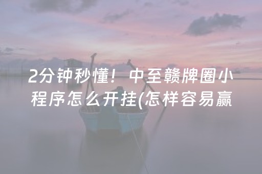 2分钟秒懂！中至赣牌圈小程序怎么开挂(怎样容易赢)