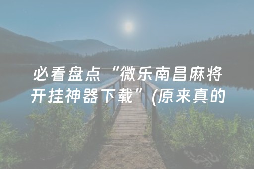 必看盘点“微乐南昌麻将开挂神器下载”(原来真的有挂)-知乎
