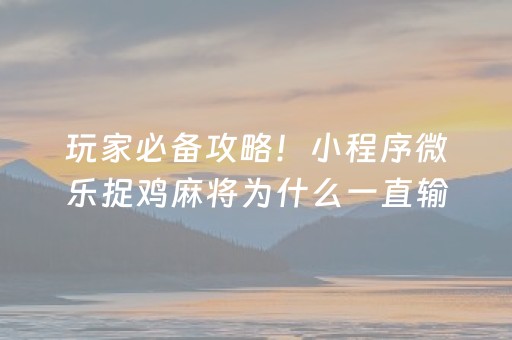 玩家必备攻略！小程序微乐捉鸡麻将为什么一直输(提高胜率软件)
