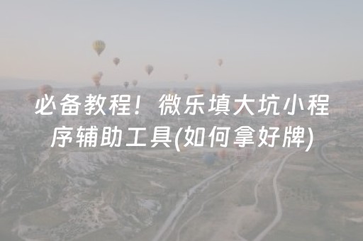 必备教程！微乐填大坑小程序辅助工具(如何拿好牌)